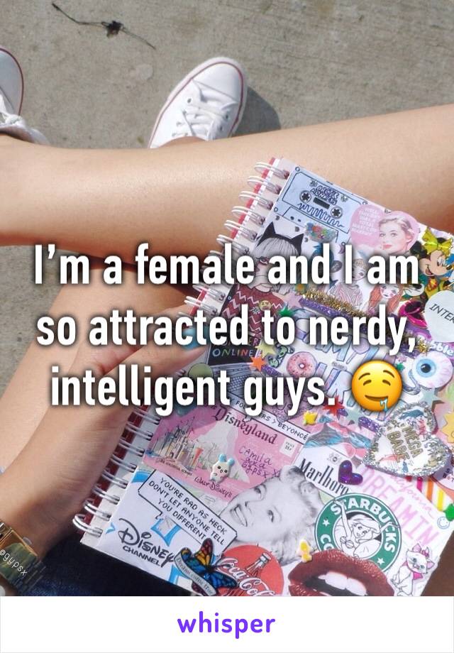 I’m a female and I am so attracted to nerdy, intelligent guys. 🤤