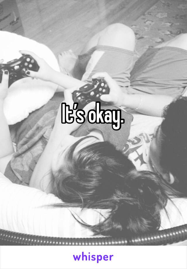 It’s okay. 