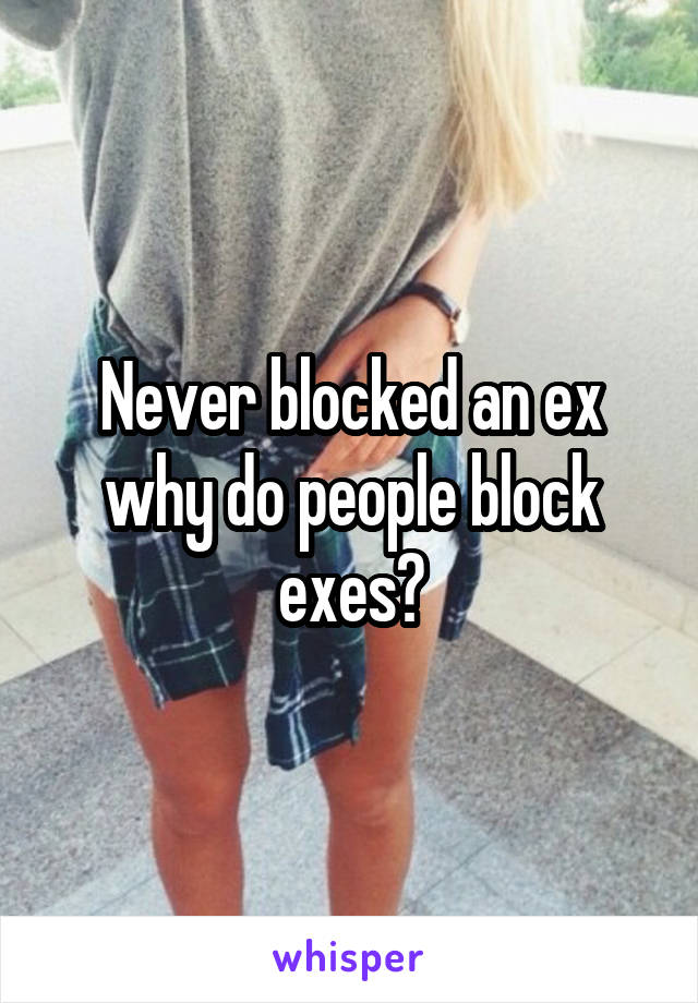 Never blocked an ex why do people block exes?