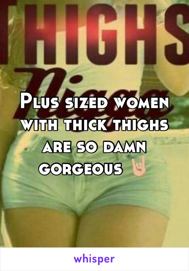 Plus sized women with thick thighs are so damn gorgeous 🤘🏼