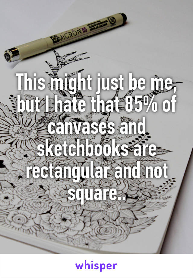 This might just be me, but I hate that 85% of canvases and sketchbooks are rectangular and not square..