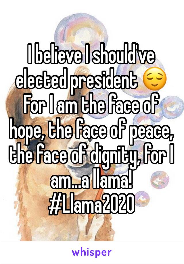 I believe I should've elected president 😌
For I am the face of hope, the face of peace, the face of dignity, for I am...a llama!
#Llama2020
