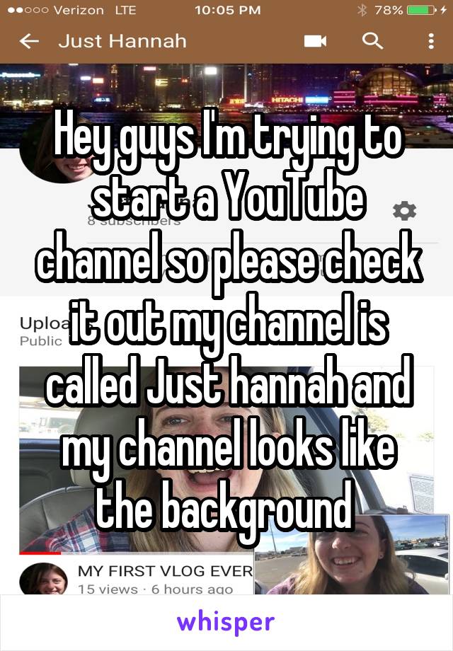 Hey guys I'm trying to start a YouTube channel so please check it out my channel is called Just hannah and my channel looks like the background 