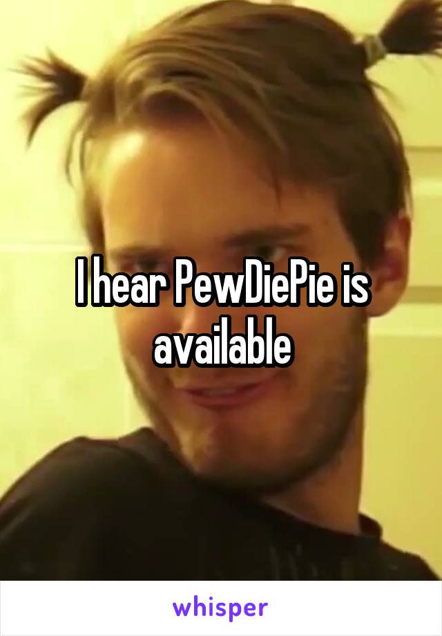 I hear PewDiePie is available