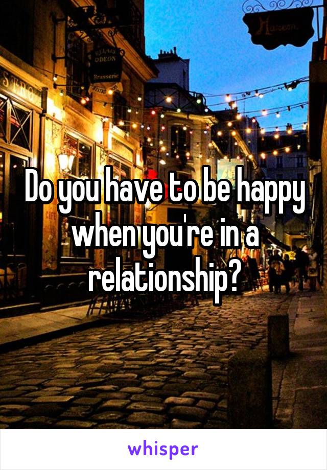 Do you have to be happy when you're in a relationship?