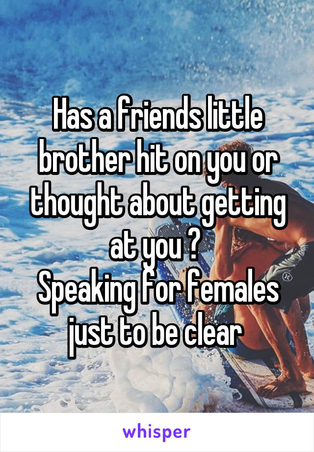 Has a friends little brother hit on you or thought about getting at you ? 
Speaking for females just to be clear 