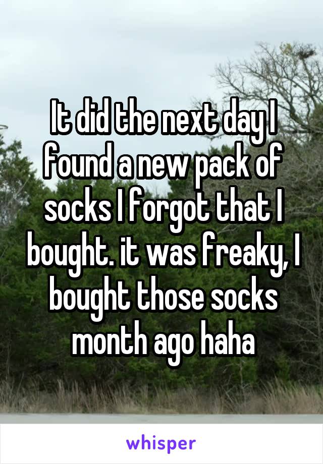 It did the next day I found a new pack of socks I forgot that I bought. it was freaky, I bought those socks month ago haha