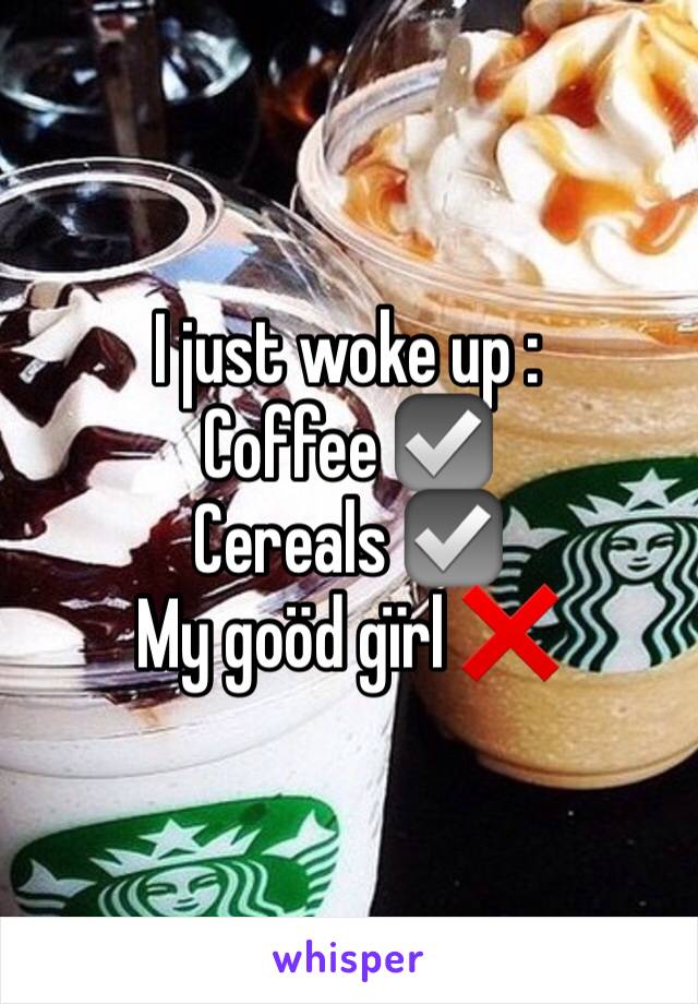 I just woke up :
Coffee ☑️
Cereals ☑️
My goöd gïrl ❌
