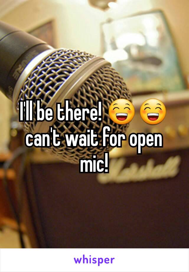 I'll be there! 😁😁 can't wait for open mic!