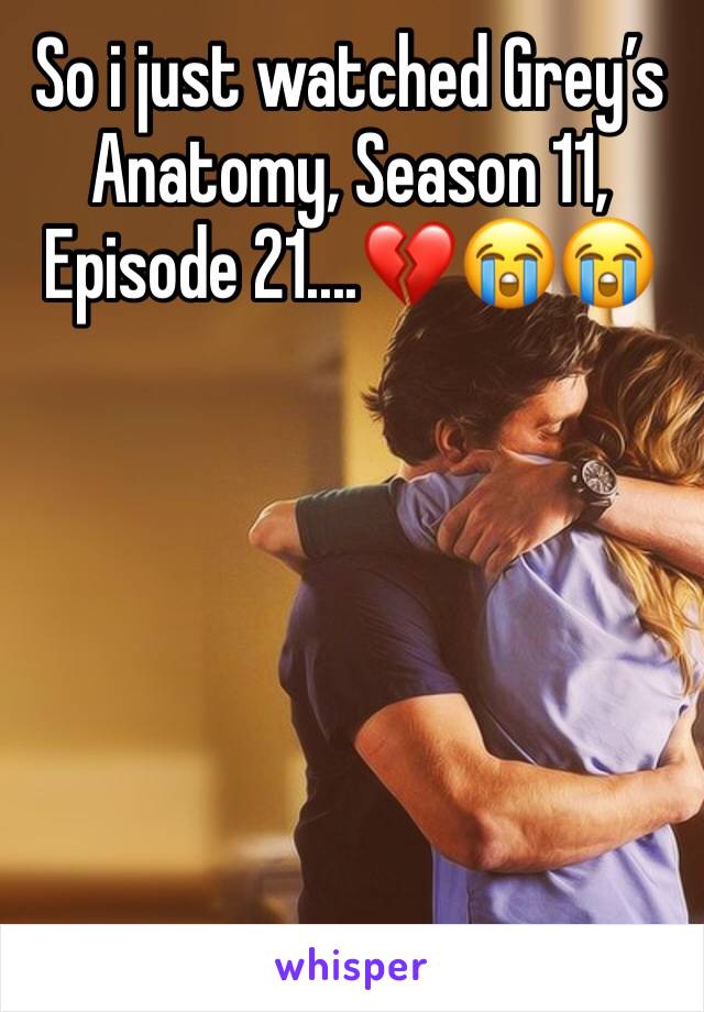 So i just watched Grey’s Anatomy, Season 11, Episode 21....💔😭😭