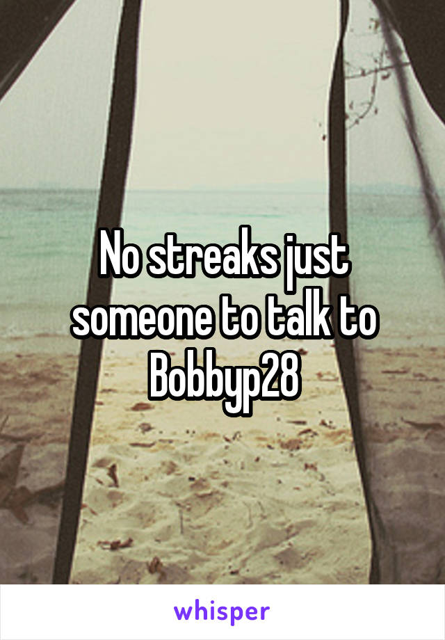 No streaks just someone to talk to
Bobbyp28