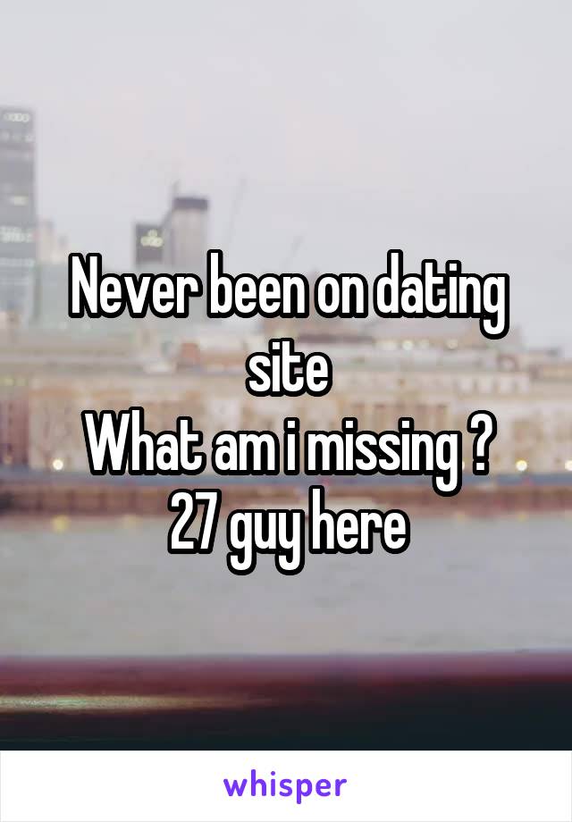 Never been on dating site
What am i missing ?
27 guy here