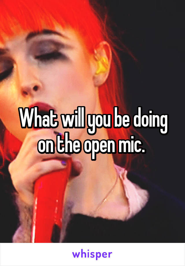 What will you be doing on the open mic. 