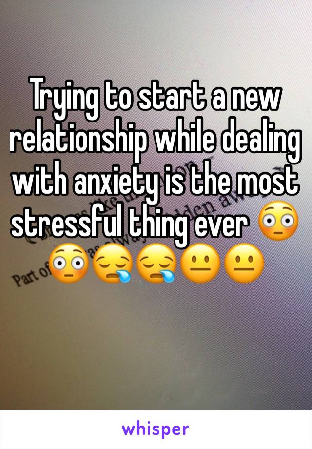 Trying to start a new relationship while dealing with anxiety is the most stressful thing ever 😳😳😪😪😐😐