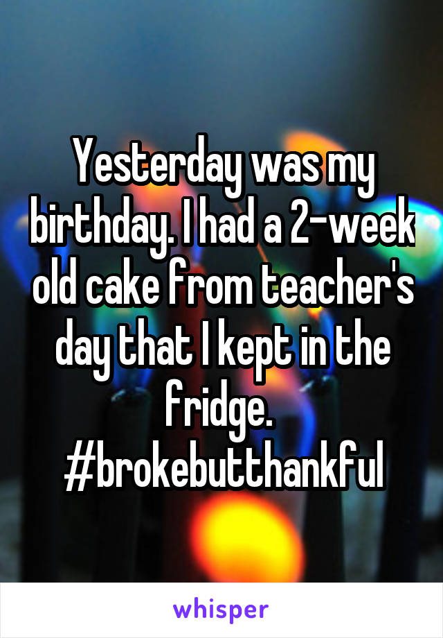 Yesterday was my birthday. I had a 2-week old cake from teacher's day that I kept in the fridge. 
#brokebutthankful
