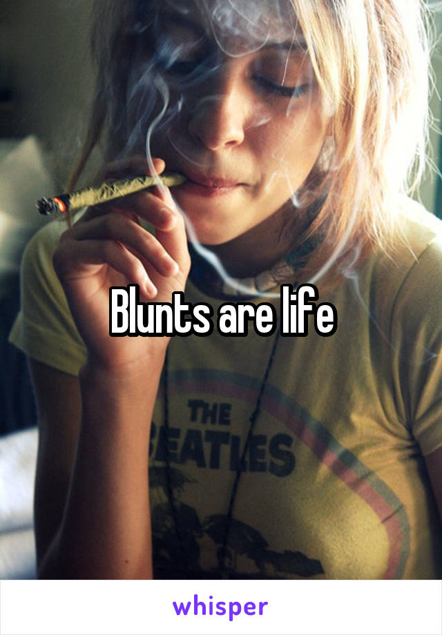 Blunts are life