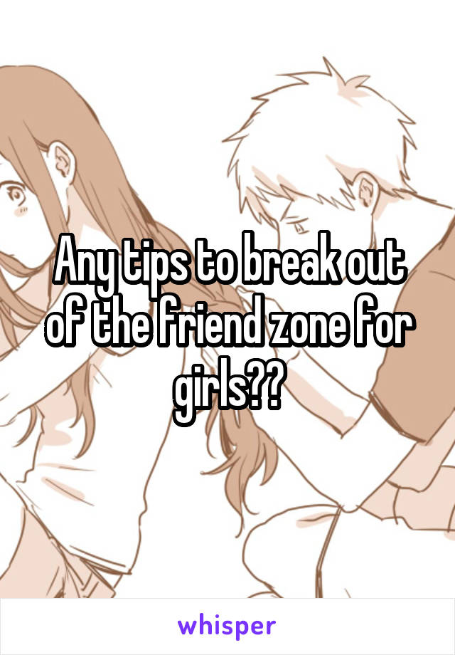 Any tips to break out of the friend zone for girls??
