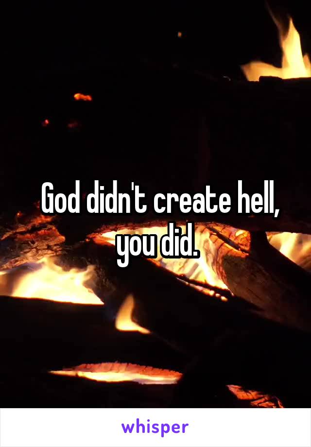  God didn't create hell, you did.