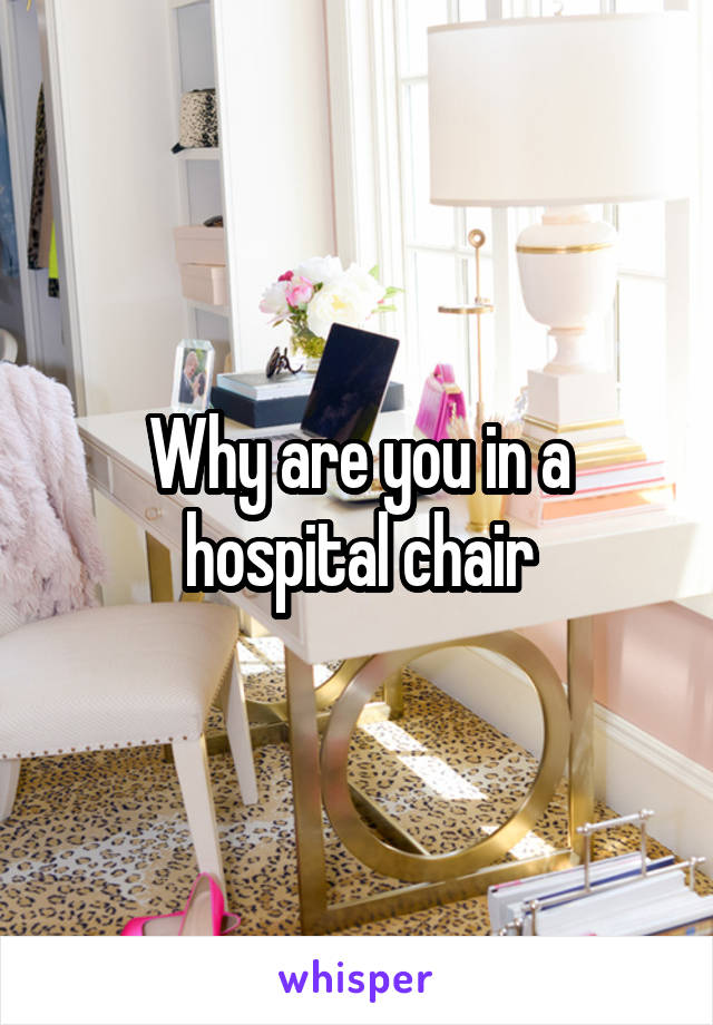 Why are you in a hospital chair
