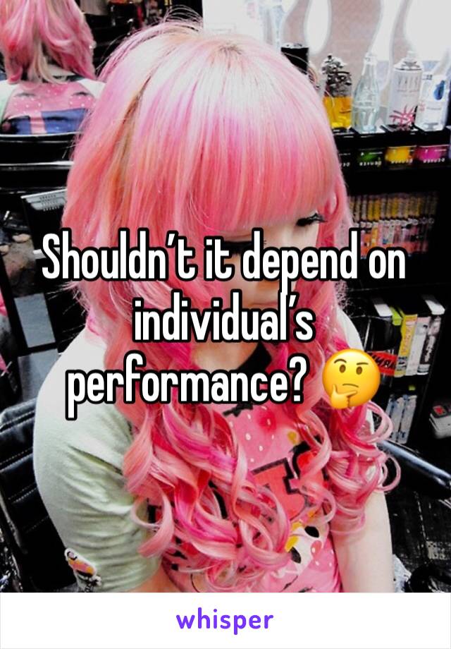 Shouldn’t it depend on individual’s performance? 🤔