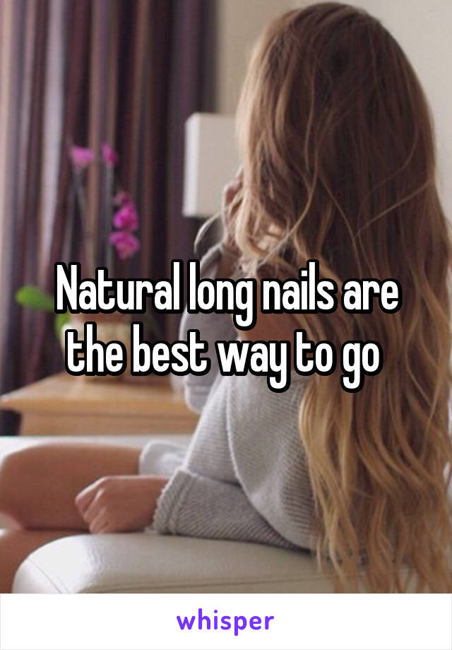 Natural long nails are the best way to go 