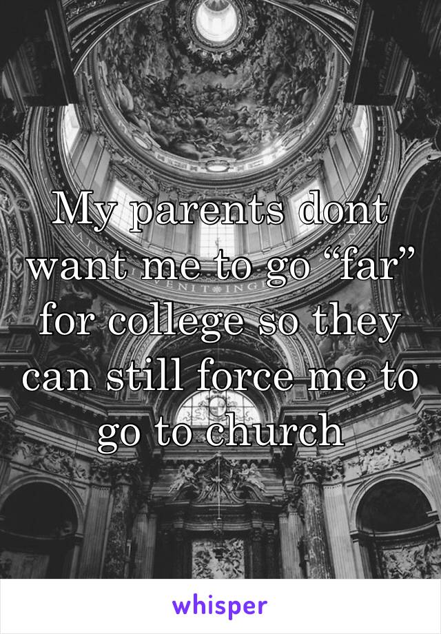 My parents dont want me to go “far” for college so they can still force me to go to church