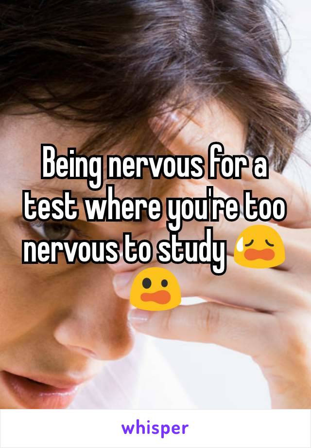 Being nervous for a test where you're too nervous to study 😥😲