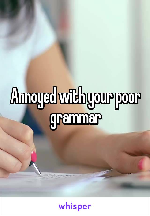 Annoyed with your poor grammar