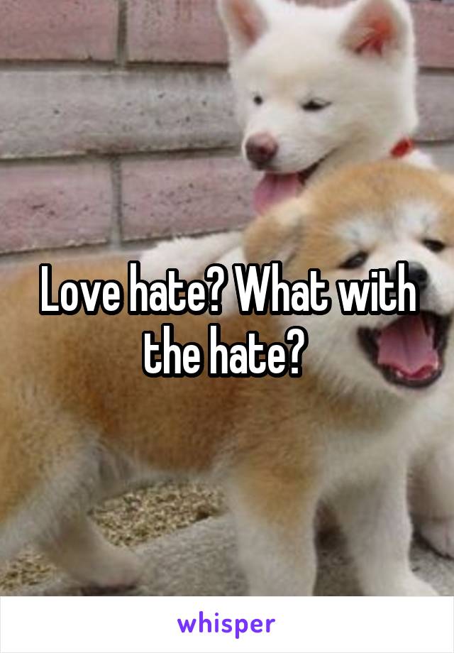 Love hate? What with the hate? 