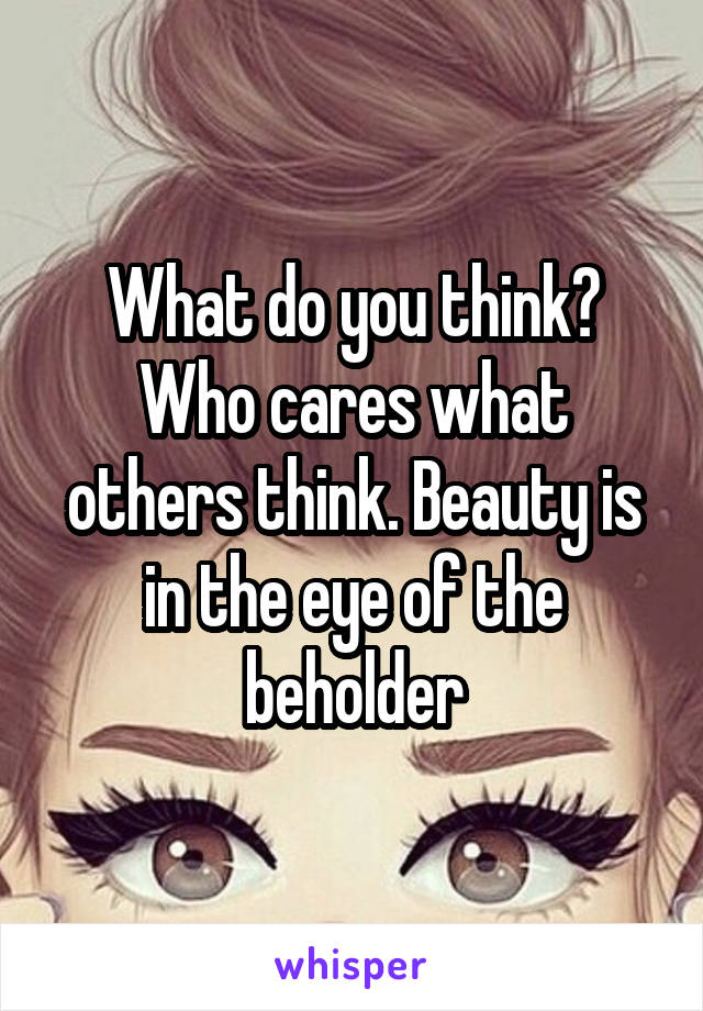 What do you think? Who cares what others think. Beauty is in the eye of the beholder