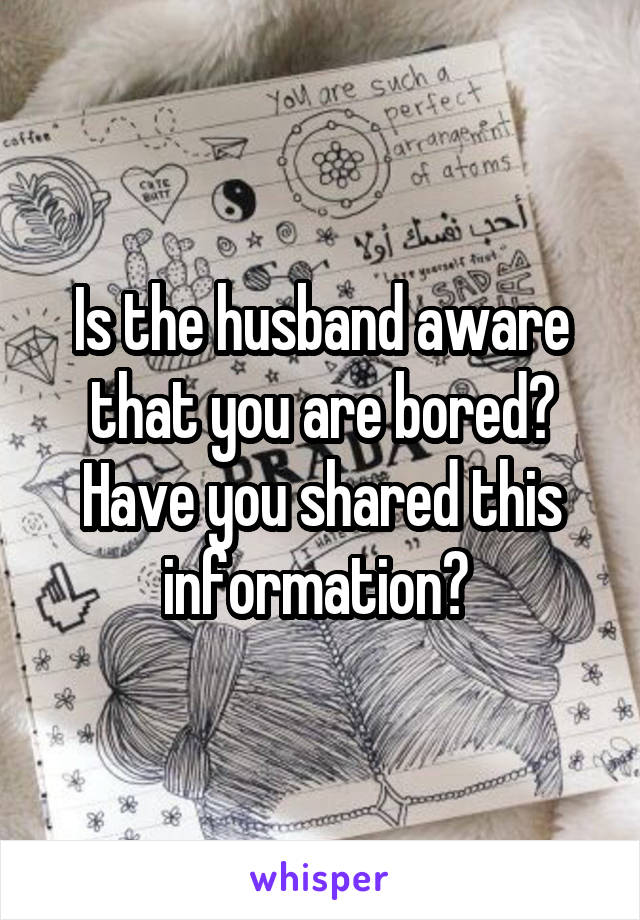 Is the husband aware that you are bored? Have you shared this information? 