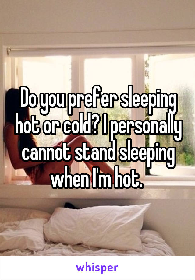 Do you prefer sleeping hot or cold? I personally cannot stand sleeping when I'm hot. 