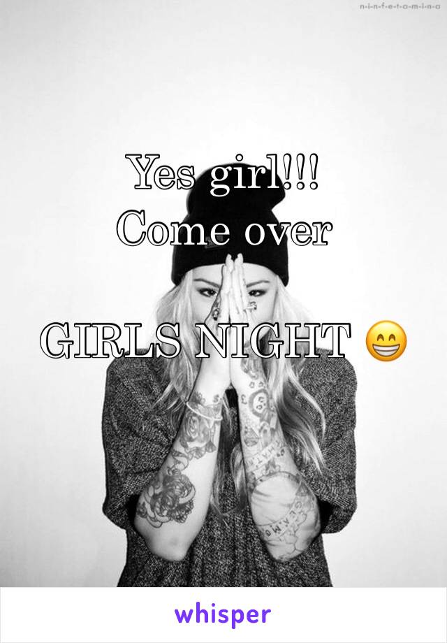 Yes girl!!! Come over

GIRLS NIGHT 😁