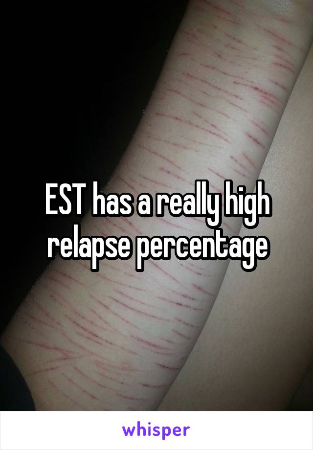 EST has a really high relapse percentage