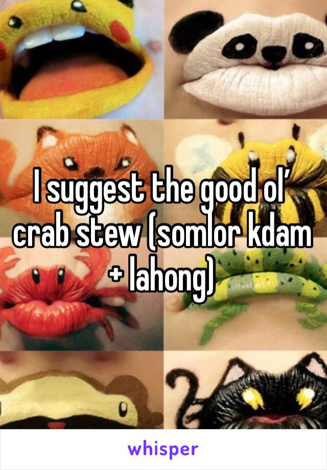 I suggest the good ol’ crab stew (somlor kdam + lahong)