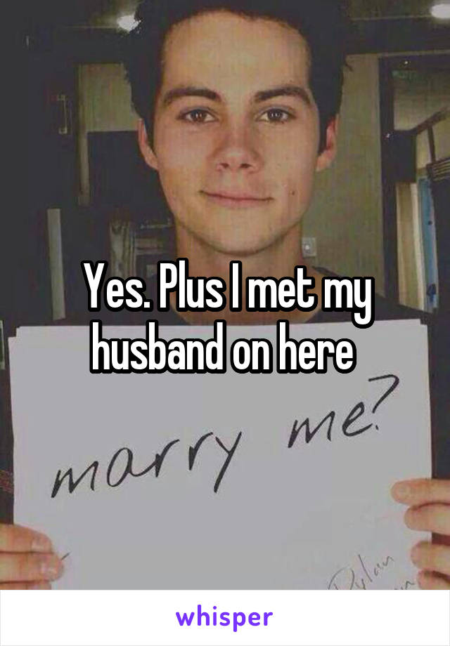 Yes. Plus I met my husband on here 