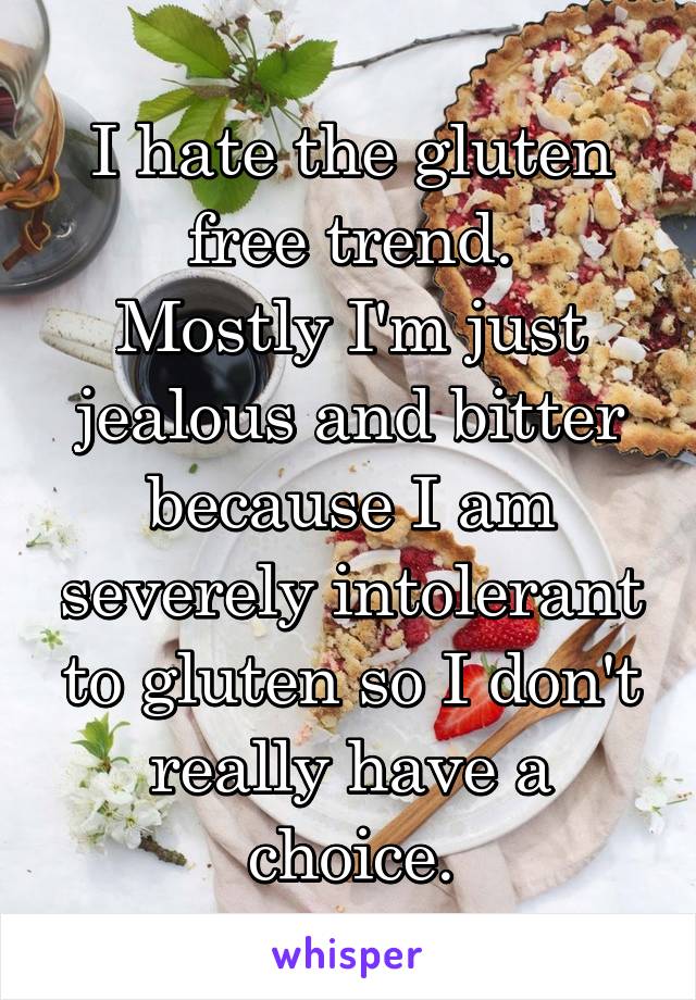 I hate the gluten free trend.
Mostly I'm just jealous and bitter because I am severely intolerant to gluten so I don't really have a choice.
