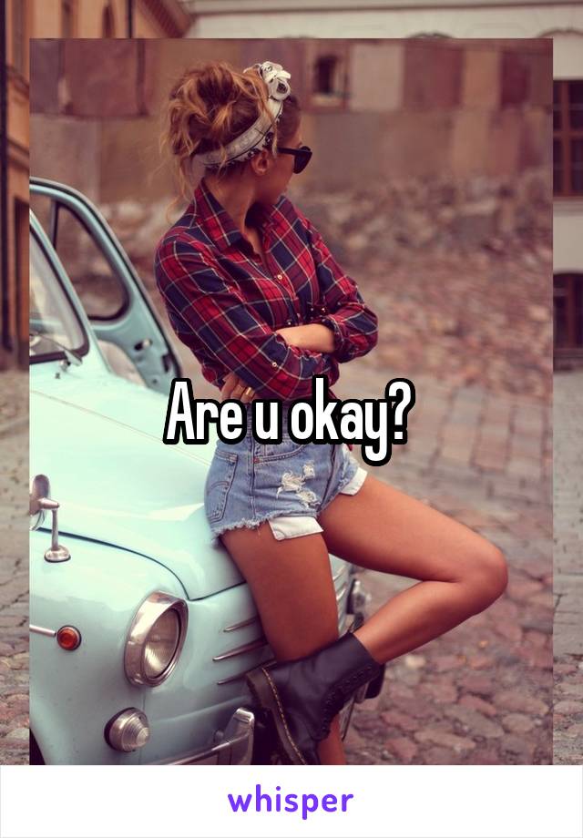 Are u okay? 
