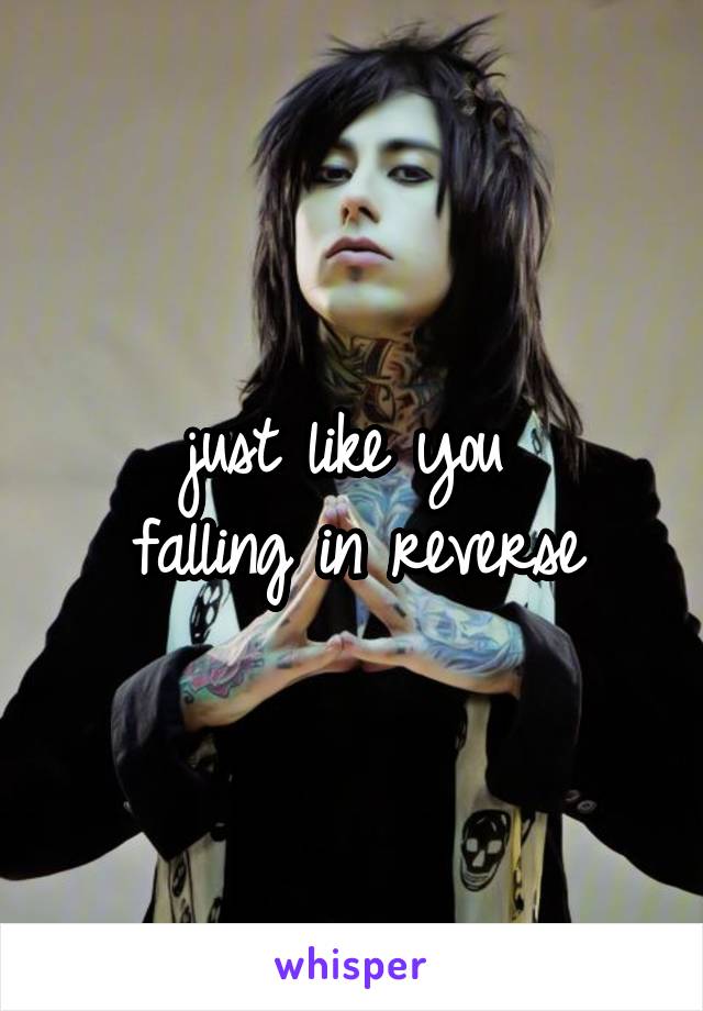 just like you 
falling in reverse