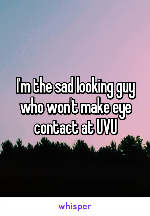 I'm the sad looking guy who won't make eye contact at UVU
