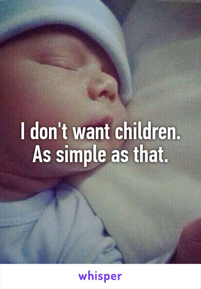 I don't want children.
As simple as that.