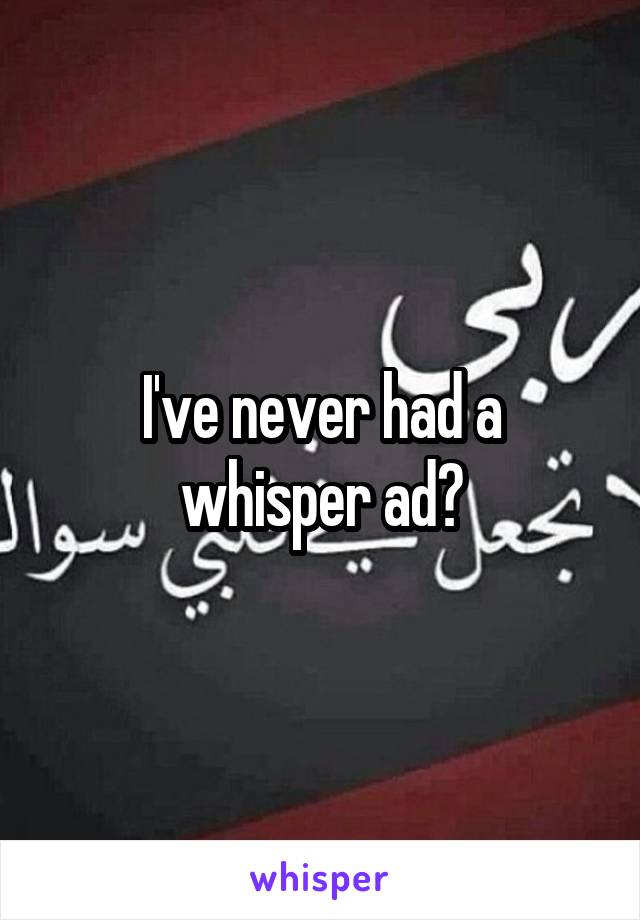 I've never had a whisper ad?