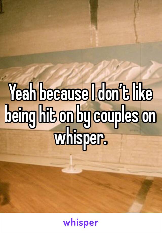 Yeah because I don’t like being hit on by couples on whisper. 