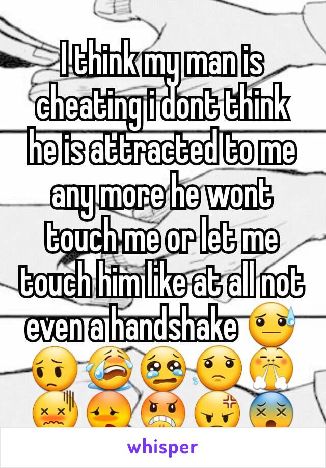 I think my man is cheating i dont think he is attracted to me any more he wont touch me or let me touch him like at all not even a handshake 😓😔😭😢😟😤😖😳😠😡😵