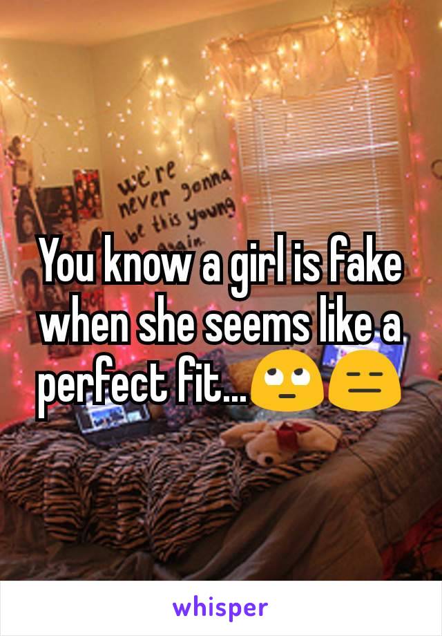 You know a girl is fake when she seems like a perfect fit...🙄😑