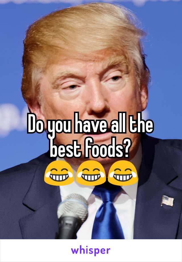 Do you have all the
best foods?
😂😂😂
