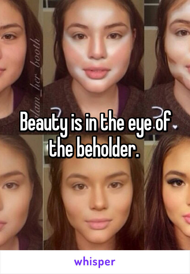 Beauty is in the eye of the beholder. 
