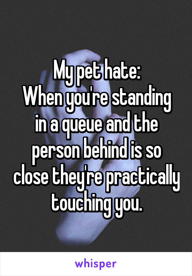 My pet hate:
When you're standing in a queue and the person behind is so close they're practically touching you.