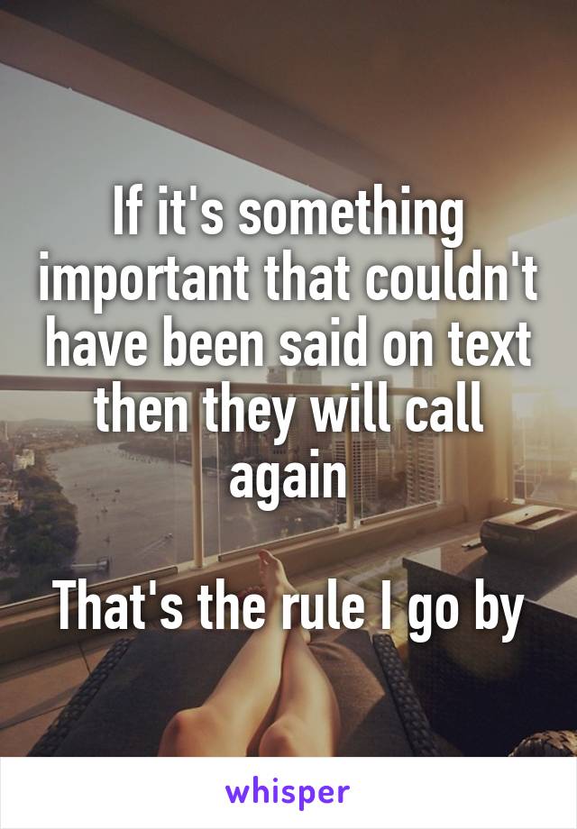 If it's something important that couldn't have been said on text then they will call again

That's the rule I go by