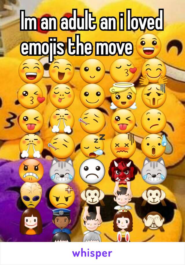 Im an adult an i loved emojis the move😀😁😄🙂😚🤗😘😋☺😇😫😜😤🤒😜😕😤🤒😪😖😰😠😹☹👹😹👾😡🙉💆🙉👧👮💆👸🙈👨👴👯